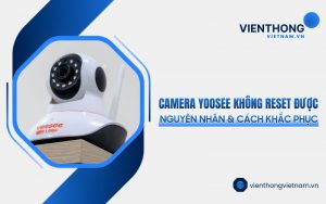 lỗi camera Yoosee không reset được
